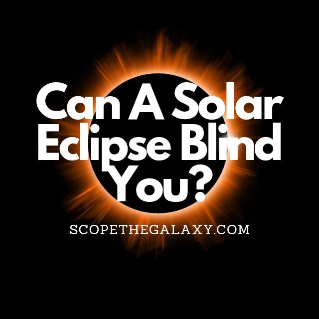 Can A Solar Eclipse Blind You? (Explained In Detail!) Scope The Galaxy